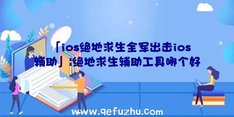 「ios绝地求生全军出击ios辅助」|绝地求生辅助工具哪个好